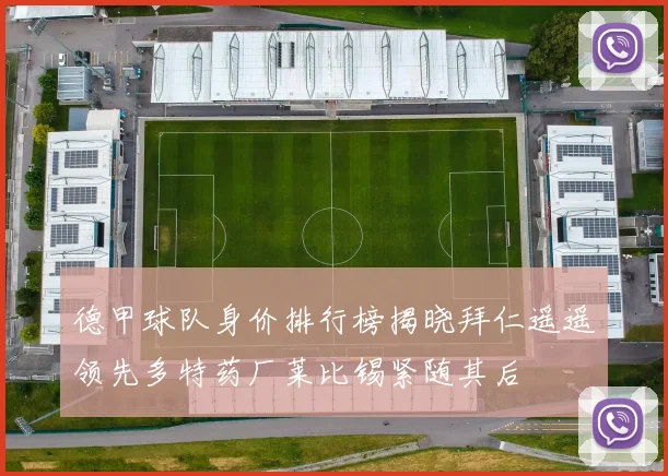 德甲球队身价排行榜揭晓拜仁遥遥领先多特药厂莱比锡紧随其后
