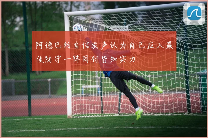 阿德巴约自信发声认为自己应入最佳防守一阵同行皆知实力