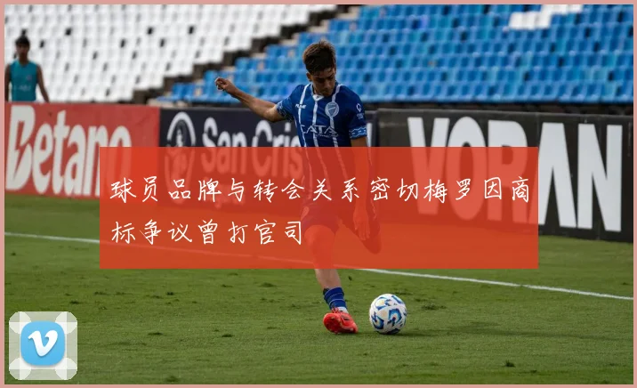 球员品牌与转会关系密切梅罗因商标争议曾打官司