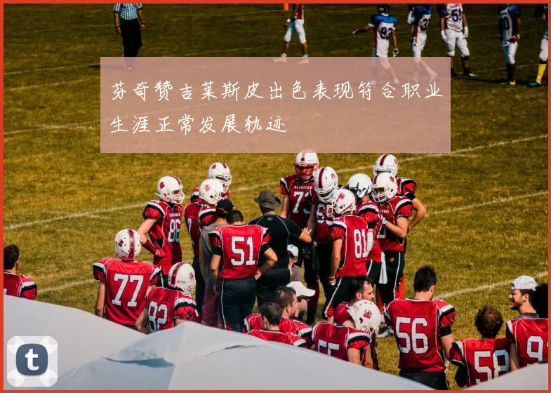 芬奇赞吉莱斯皮出色表现符合职业生涯正常发展轨迹