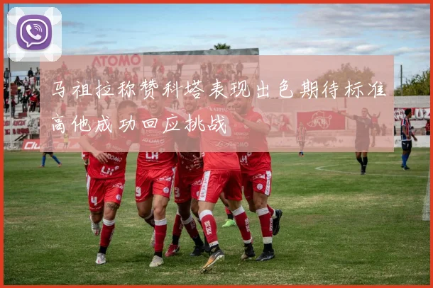 马祖拉称赞科塔表现出色期待标准高他成功回应挑战
