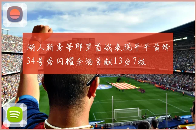湖人新秀蒂耶罗首战表现平平黄蜂34号秀闪耀全场贡献13分7板
