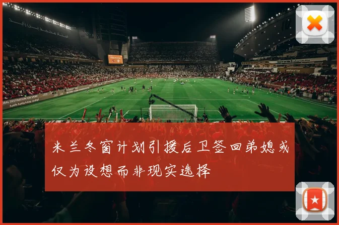 米兰冬窗计划引援后卫签回弟媳或仅为设想而非现实选择