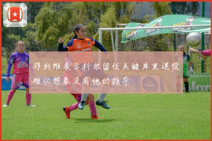 邓利维表示科尔留任关键库里退役难以想象没有他的指导